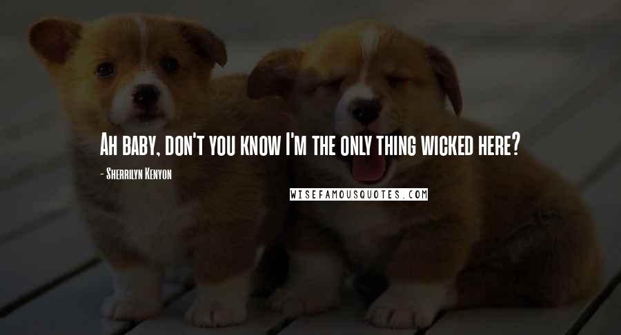 Sherrilyn Kenyon Quotes: Ah baby, don't you know I'm the only thing wicked here?