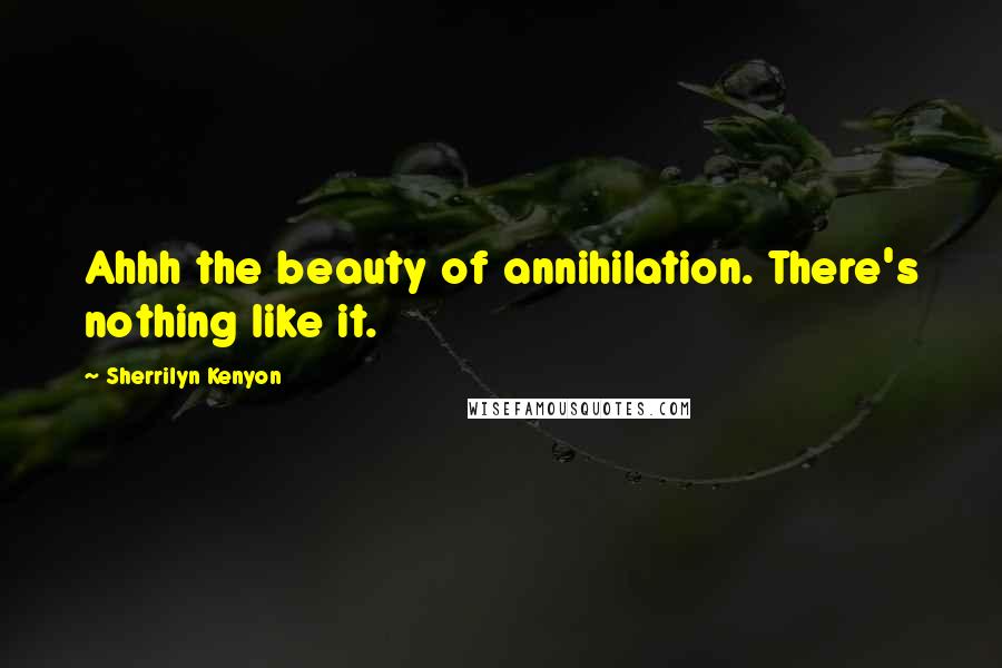 Sherrilyn Kenyon Quotes: Ahhh the beauty of annihilation. There's nothing like it.