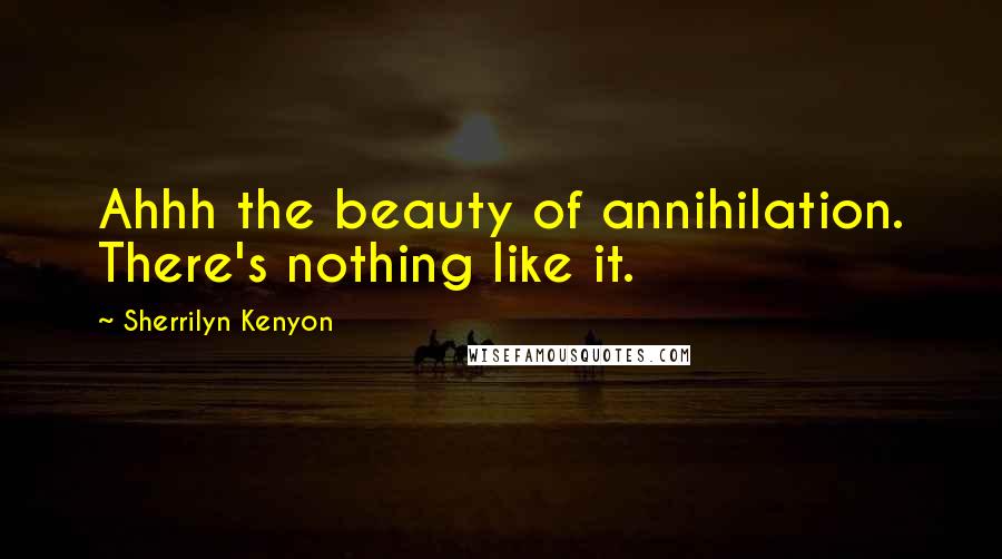 Sherrilyn Kenyon Quotes: Ahhh the beauty of annihilation. There's nothing like it.