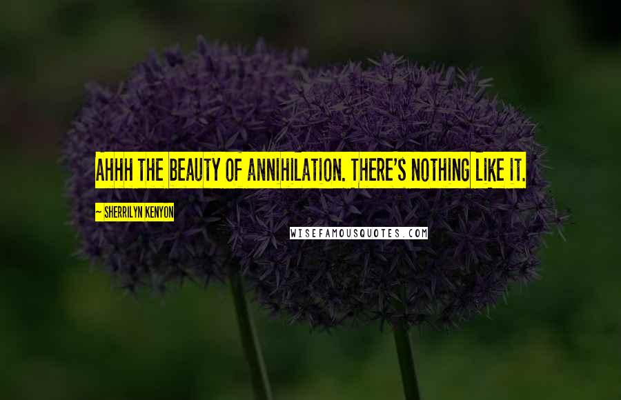 Sherrilyn Kenyon Quotes: Ahhh the beauty of annihilation. There's nothing like it.