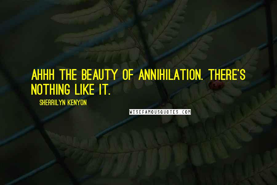 Sherrilyn Kenyon Quotes: Ahhh the beauty of annihilation. There's nothing like it.