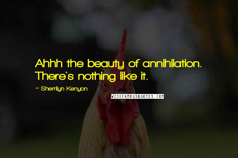 Sherrilyn Kenyon Quotes: Ahhh the beauty of annihilation. There's nothing like it.