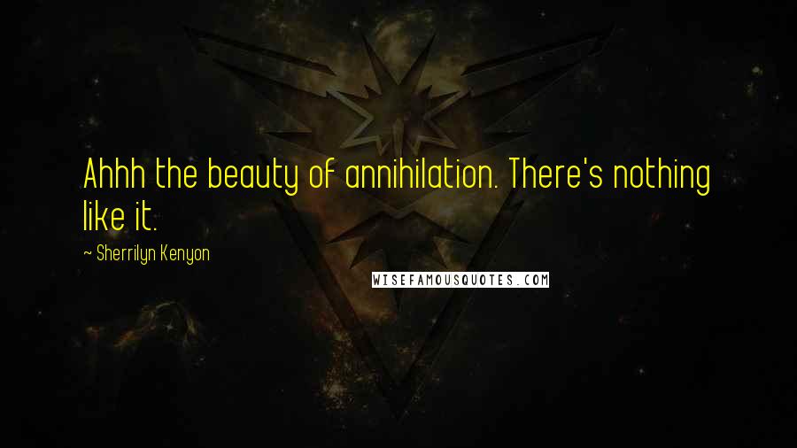 Sherrilyn Kenyon Quotes: Ahhh the beauty of annihilation. There's nothing like it.