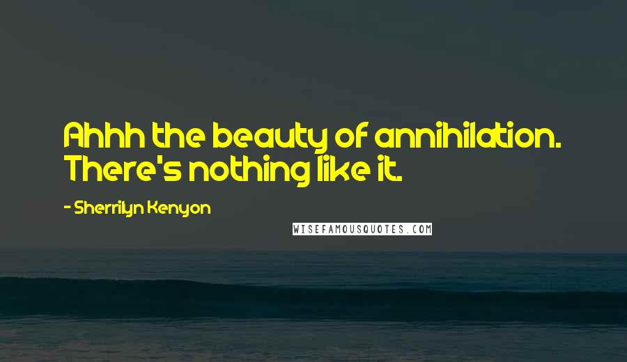 Sherrilyn Kenyon Quotes: Ahhh the beauty of annihilation. There's nothing like it.