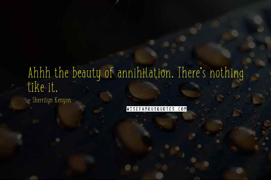 Sherrilyn Kenyon Quotes: Ahhh the beauty of annihilation. There's nothing like it.
