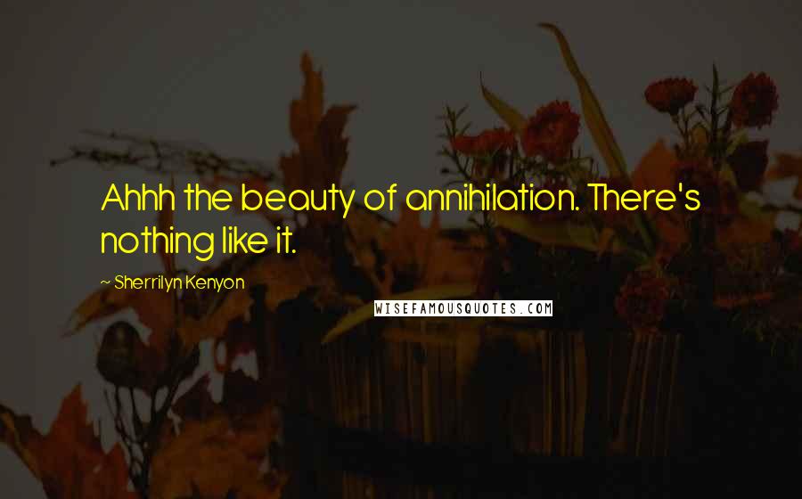 Sherrilyn Kenyon Quotes: Ahhh the beauty of annihilation. There's nothing like it.