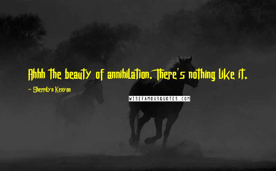 Sherrilyn Kenyon Quotes: Ahhh the beauty of annihilation. There's nothing like it.