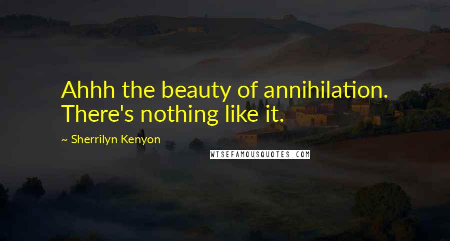 Sherrilyn Kenyon Quotes: Ahhh the beauty of annihilation. There's nothing like it.