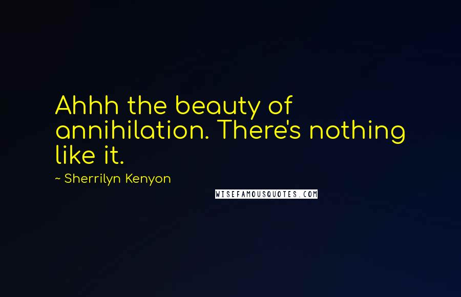 Sherrilyn Kenyon Quotes: Ahhh the beauty of annihilation. There's nothing like it.