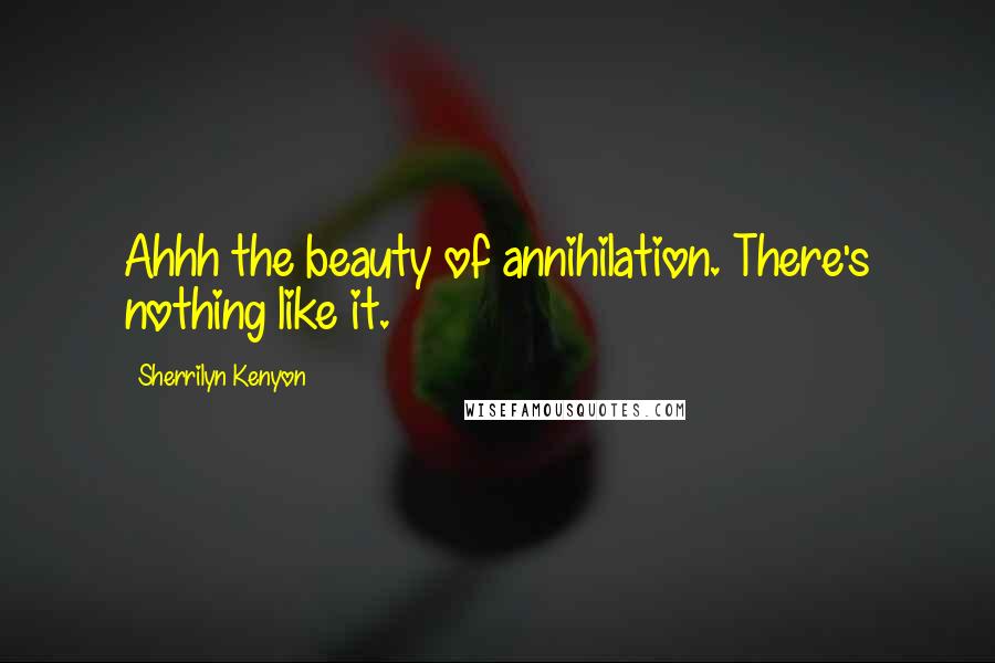 Sherrilyn Kenyon Quotes: Ahhh the beauty of annihilation. There's nothing like it.