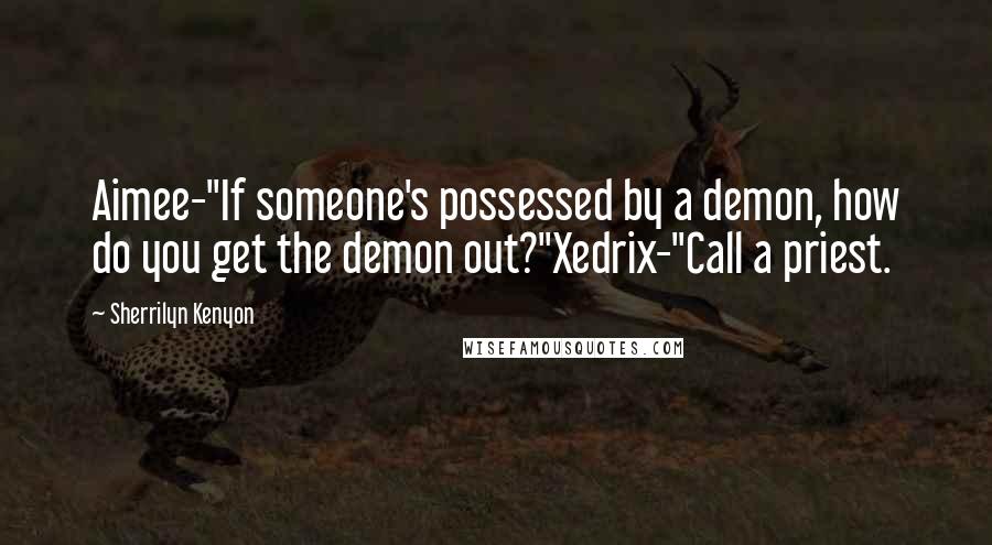 Sherrilyn Kenyon Quotes: Aimee-"If someone's possessed by a demon, how do you get the demon out?"Xedrix-"Call a priest.