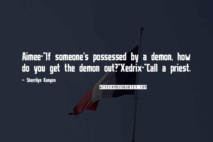 Sherrilyn Kenyon Quotes: Aimee-"If someone's possessed by a demon, how do you get the demon out?"Xedrix-"Call a priest.