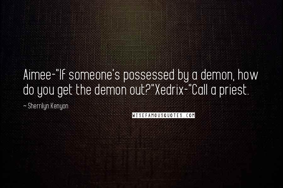 Sherrilyn Kenyon Quotes: Aimee-"If someone's possessed by a demon, how do you get the demon out?"Xedrix-"Call a priest.