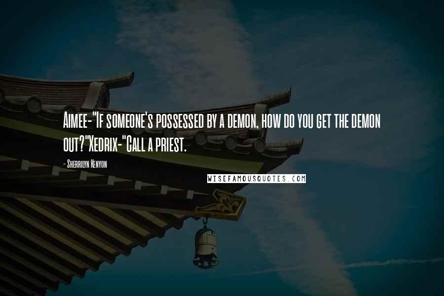 Sherrilyn Kenyon Quotes: Aimee-"If someone's possessed by a demon, how do you get the demon out?"Xedrix-"Call a priest.
