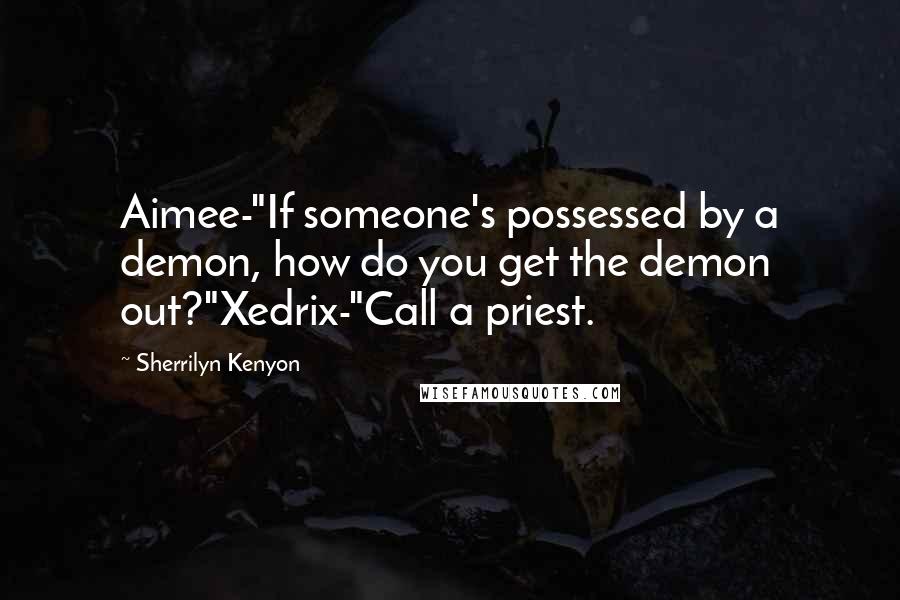 Sherrilyn Kenyon Quotes: Aimee-"If someone's possessed by a demon, how do you get the demon out?"Xedrix-"Call a priest.