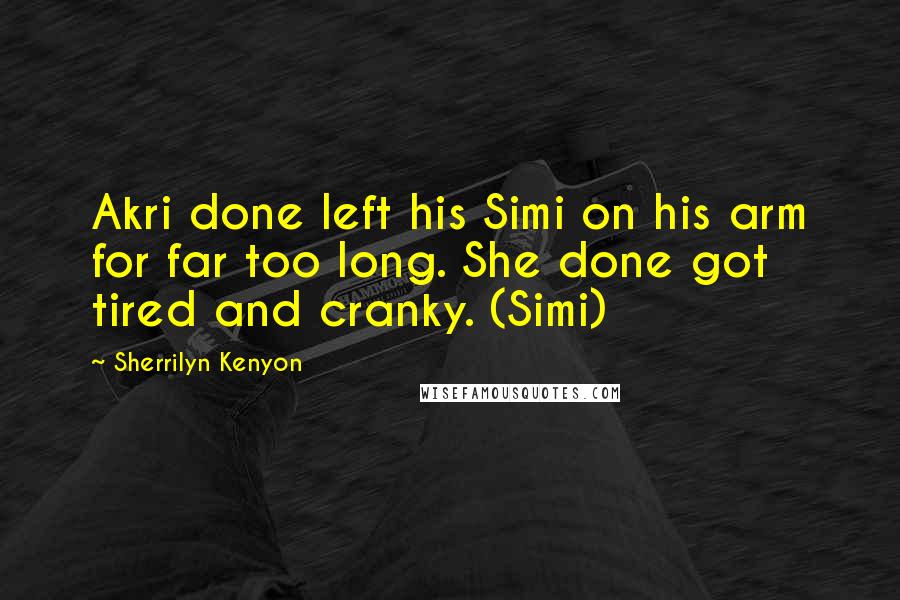 Sherrilyn Kenyon Quotes: Akri done left his Simi on his arm for far too long. She done got tired and cranky. (Simi)