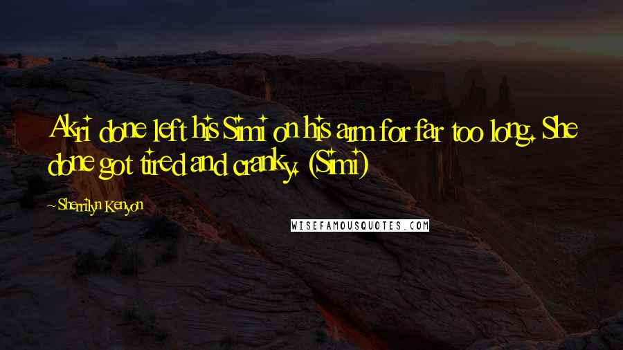 Sherrilyn Kenyon Quotes: Akri done left his Simi on his arm for far too long. She done got tired and cranky. (Simi)