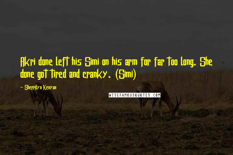 Sherrilyn Kenyon Quotes: Akri done left his Simi on his arm for far too long. She done got tired and cranky. (Simi)