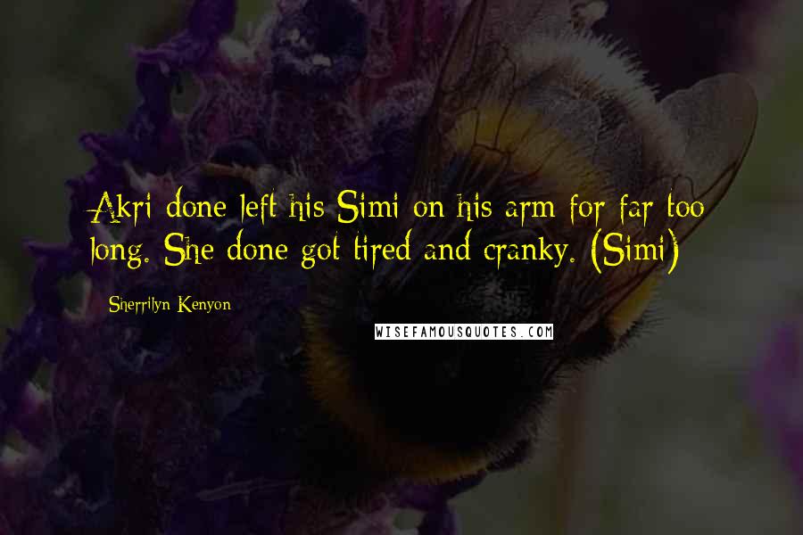 Sherrilyn Kenyon Quotes: Akri done left his Simi on his arm for far too long. She done got tired and cranky. (Simi)