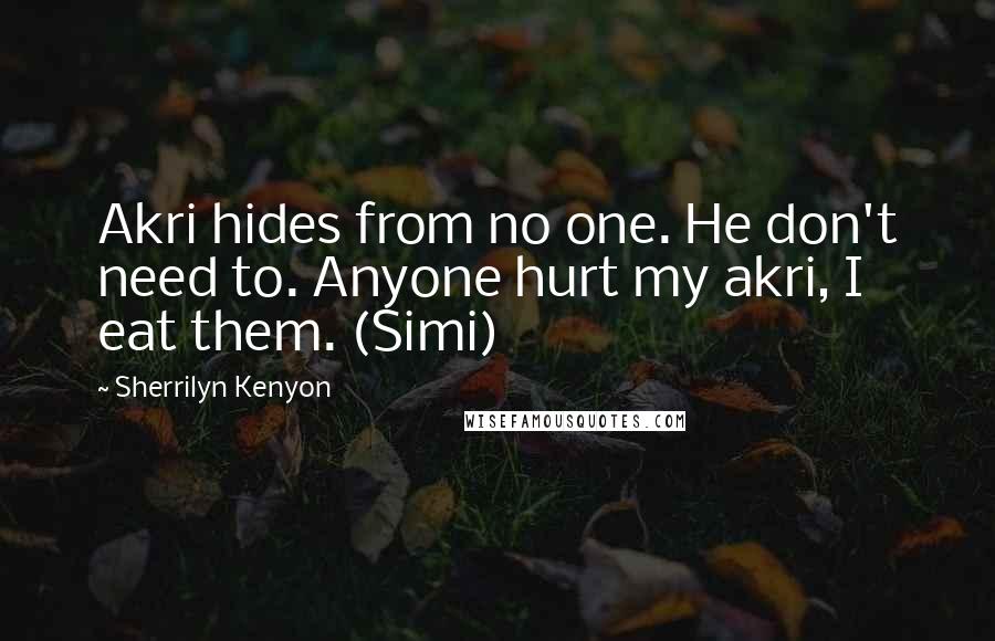 Sherrilyn Kenyon Quotes: Akri hides from no one. He don't need to. Anyone hurt my akri, I eat them. (Simi)