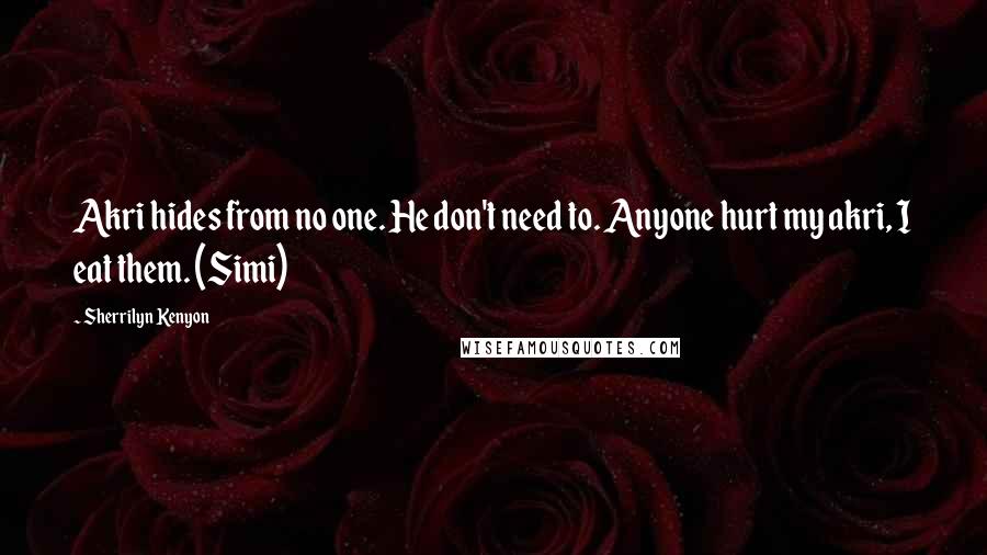 Sherrilyn Kenyon Quotes: Akri hides from no one. He don't need to. Anyone hurt my akri, I eat them. (Simi)