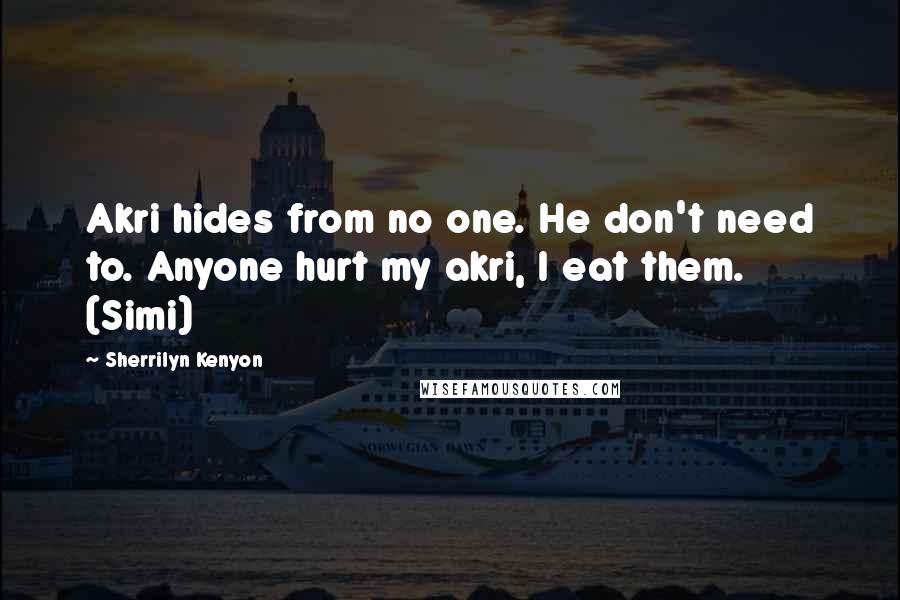 Sherrilyn Kenyon Quotes: Akri hides from no one. He don't need to. Anyone hurt my akri, I eat them. (Simi)