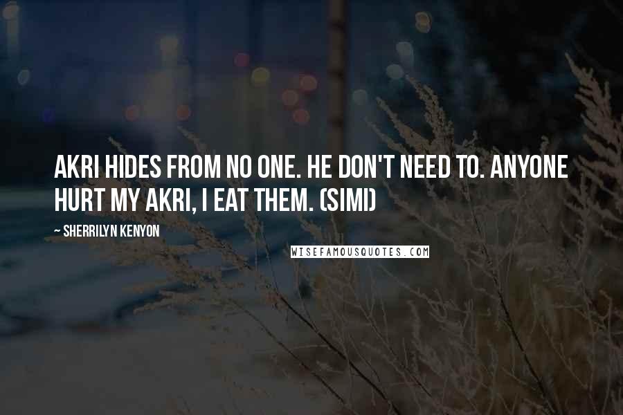 Sherrilyn Kenyon Quotes: Akri hides from no one. He don't need to. Anyone hurt my akri, I eat them. (Simi)