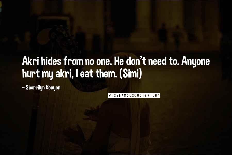 Sherrilyn Kenyon Quotes: Akri hides from no one. He don't need to. Anyone hurt my akri, I eat them. (Simi)