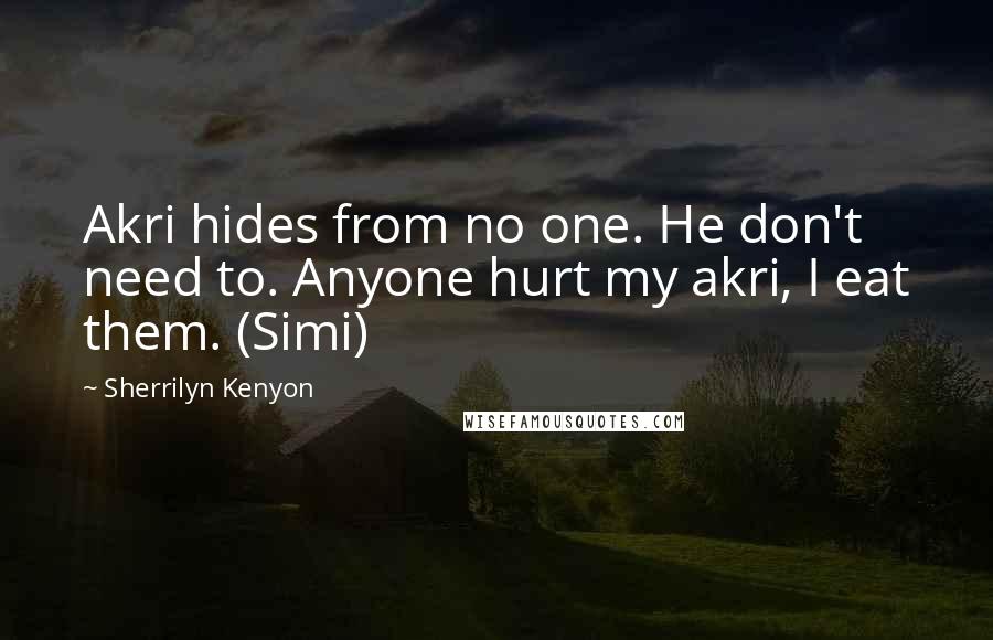 Sherrilyn Kenyon Quotes: Akri hides from no one. He don't need to. Anyone hurt my akri, I eat them. (Simi)