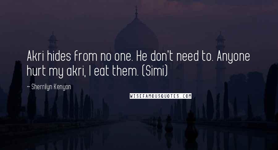 Sherrilyn Kenyon Quotes: Akri hides from no one. He don't need to. Anyone hurt my akri, I eat them. (Simi)