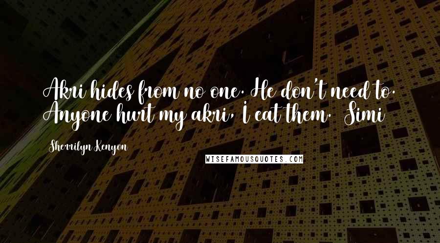 Sherrilyn Kenyon Quotes: Akri hides from no one. He don't need to. Anyone hurt my akri, I eat them. (Simi)