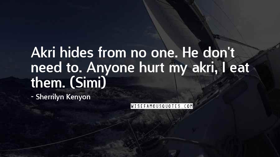 Sherrilyn Kenyon Quotes: Akri hides from no one. He don't need to. Anyone hurt my akri, I eat them. (Simi)