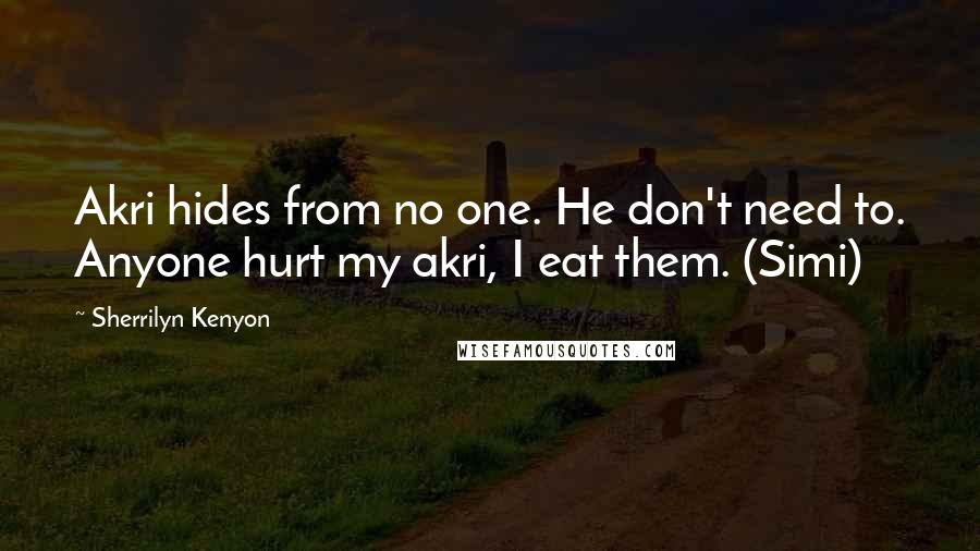 Sherrilyn Kenyon Quotes: Akri hides from no one. He don't need to. Anyone hurt my akri, I eat them. (Simi)