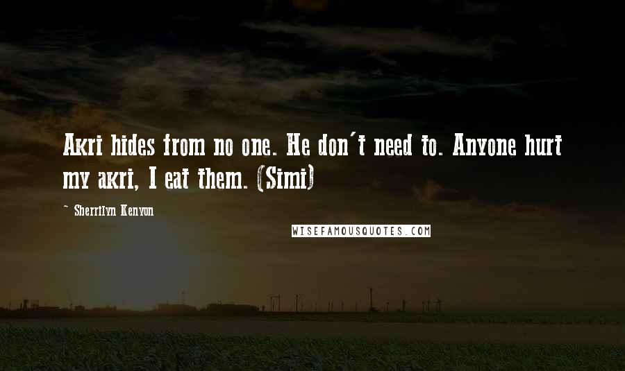 Sherrilyn Kenyon Quotes: Akri hides from no one. He don't need to. Anyone hurt my akri, I eat them. (Simi)