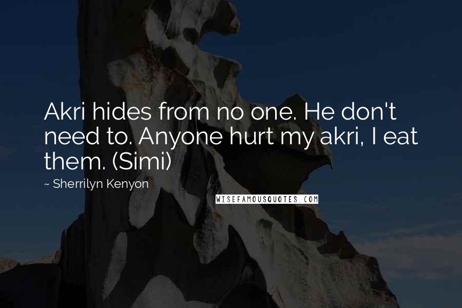 Sherrilyn Kenyon Quotes: Akri hides from no one. He don't need to. Anyone hurt my akri, I eat them. (Simi)