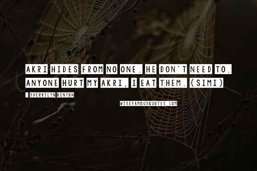 Sherrilyn Kenyon Quotes: Akri hides from no one. He don't need to. Anyone hurt my akri, I eat them. (Simi)