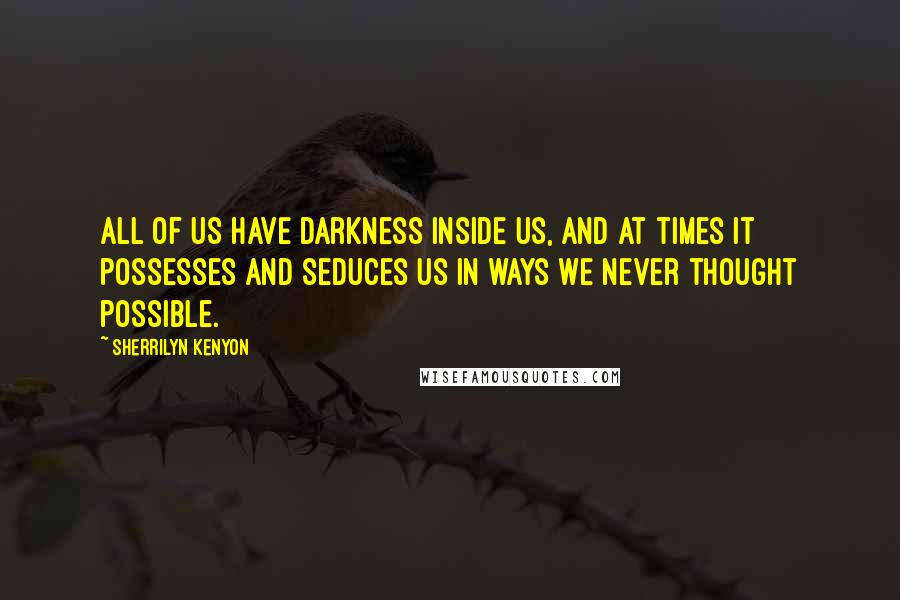 Sherrilyn Kenyon Quotes: All of us have darkness inside us, and at times it possesses and seduces us in ways we never thought possible.