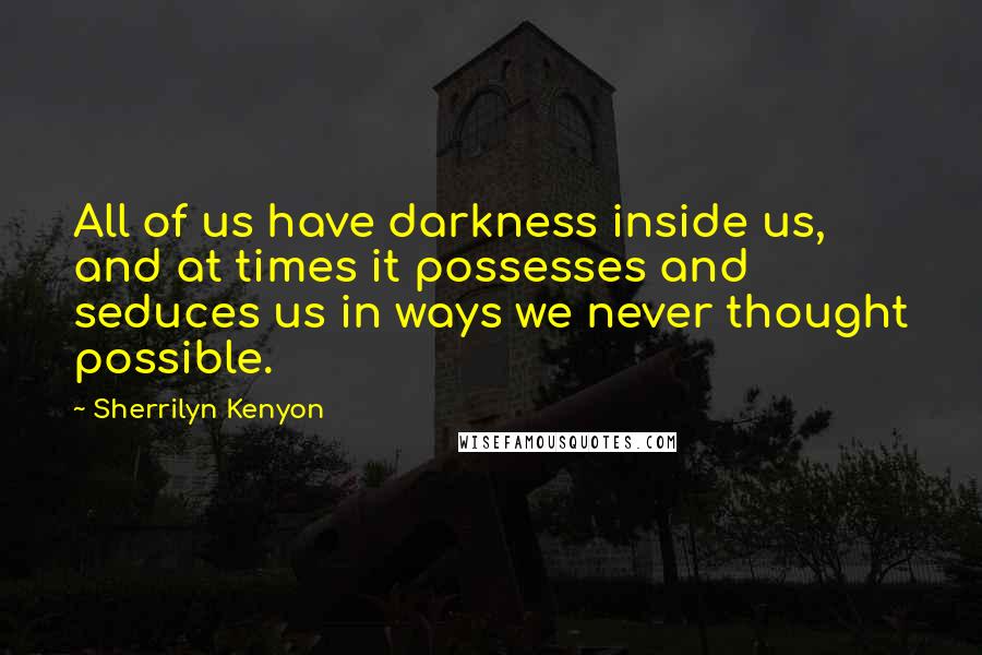 Sherrilyn Kenyon Quotes: All of us have darkness inside us, and at times it possesses and seduces us in ways we never thought possible.
