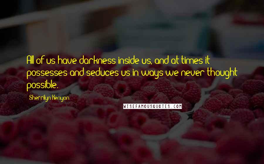 Sherrilyn Kenyon Quotes: All of us have darkness inside us, and at times it possesses and seduces us in ways we never thought possible.
