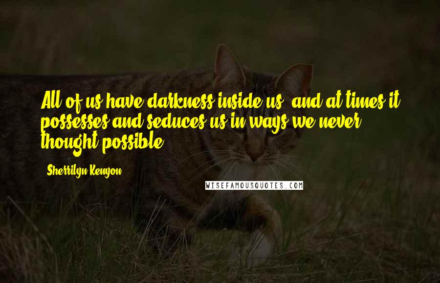 Sherrilyn Kenyon Quotes: All of us have darkness inside us, and at times it possesses and seduces us in ways we never thought possible.