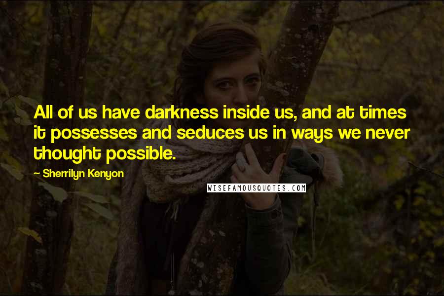 Sherrilyn Kenyon Quotes: All of us have darkness inside us, and at times it possesses and seduces us in ways we never thought possible.