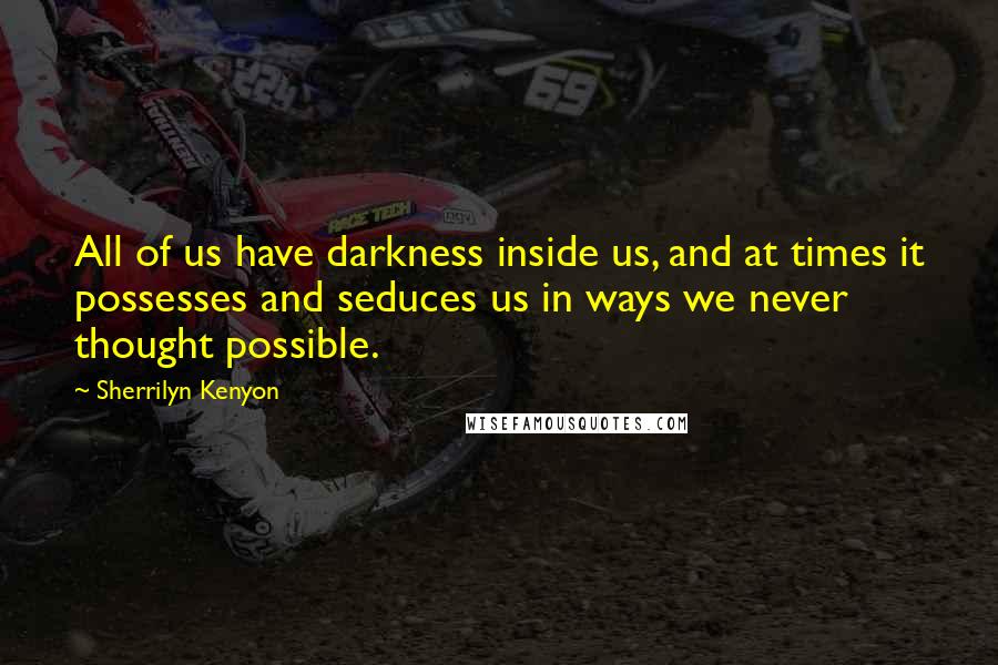Sherrilyn Kenyon Quotes: All of us have darkness inside us, and at times it possesses and seduces us in ways we never thought possible.