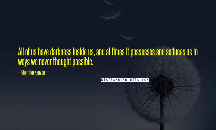 Sherrilyn Kenyon Quotes: All of us have darkness inside us, and at times it possesses and seduces us in ways we never thought possible.