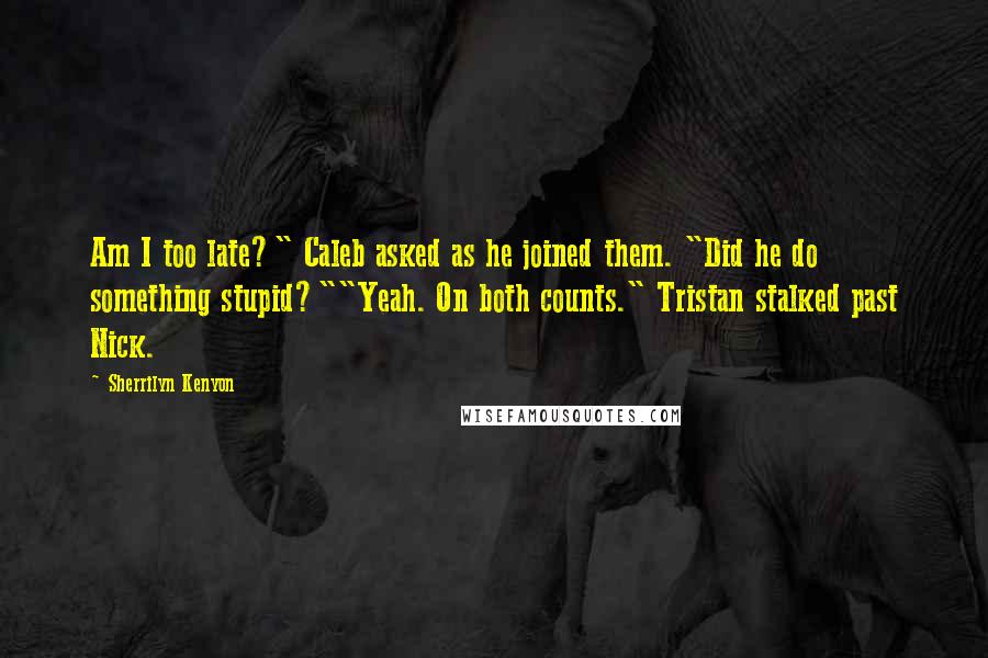 Sherrilyn Kenyon Quotes: Am I too late?" Caleb asked as he joined them. "Did he do something stupid?""Yeah. On both counts." Tristan stalked past Nick.