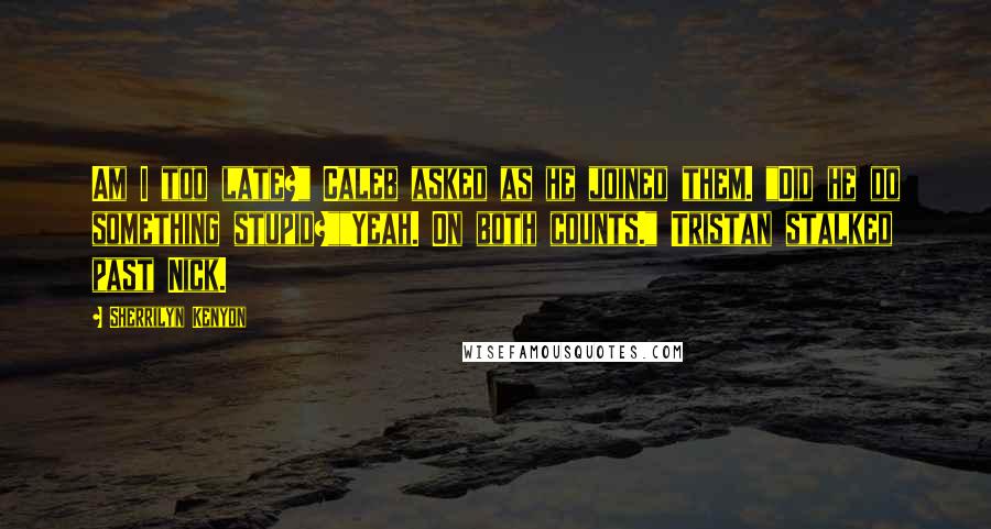 Sherrilyn Kenyon Quotes: Am I too late?" Caleb asked as he joined them. "Did he do something stupid?""Yeah. On both counts." Tristan stalked past Nick.