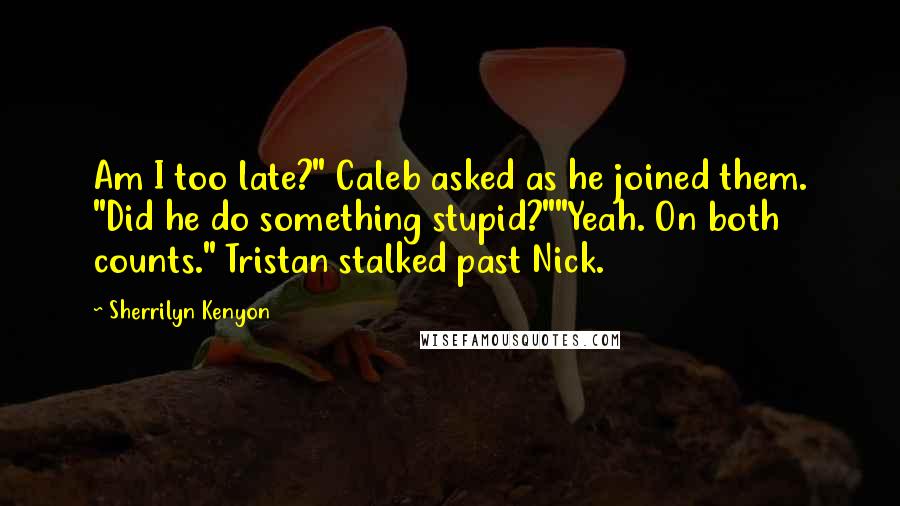 Sherrilyn Kenyon Quotes: Am I too late?" Caleb asked as he joined them. "Did he do something stupid?""Yeah. On both counts." Tristan stalked past Nick.