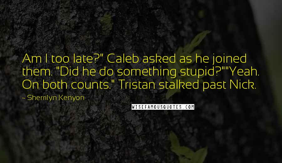 Sherrilyn Kenyon Quotes: Am I too late?" Caleb asked as he joined them. "Did he do something stupid?""Yeah. On both counts." Tristan stalked past Nick.