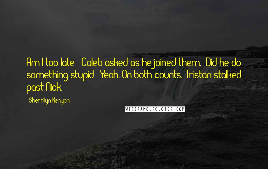 Sherrilyn Kenyon Quotes: Am I too late?" Caleb asked as he joined them. "Did he do something stupid?""Yeah. On both counts." Tristan stalked past Nick.