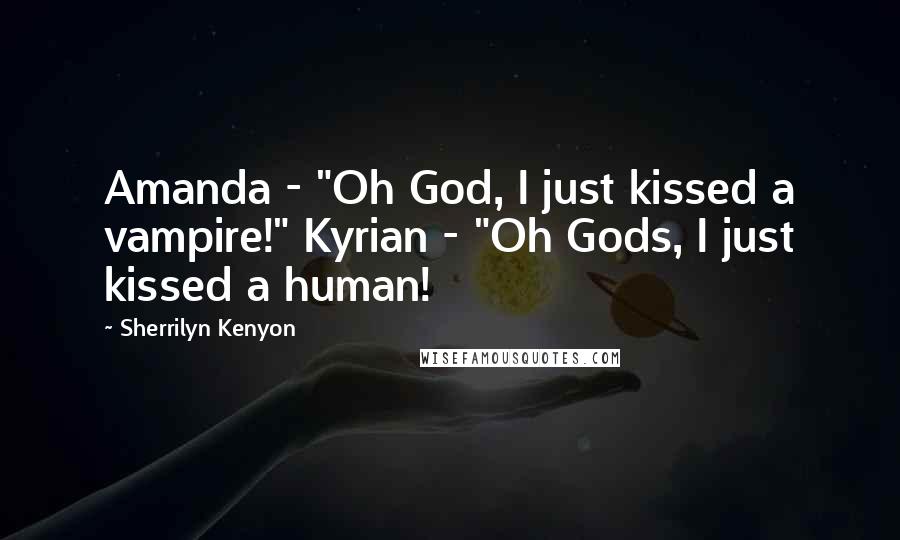 Sherrilyn Kenyon Quotes: Amanda - "Oh God, I just kissed a vampire!" Kyrian - "Oh Gods, I just kissed a human!