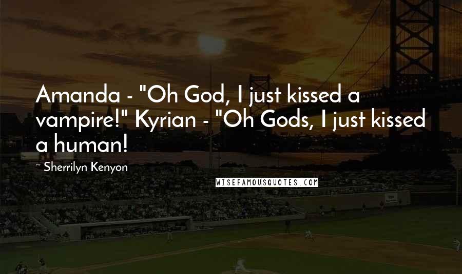 Sherrilyn Kenyon Quotes: Amanda - "Oh God, I just kissed a vampire!" Kyrian - "Oh Gods, I just kissed a human!